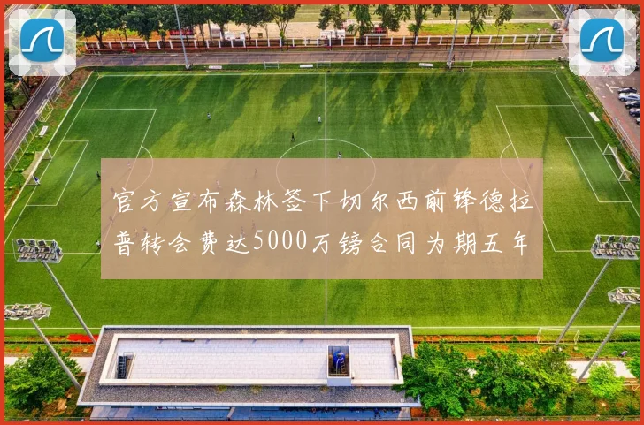 官方宣布森林签下切尔西前锋德拉普转会费达5000万镑合同为期五年